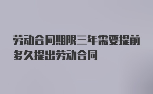 劳动合同期限三年需要提前多久提出劳动合同