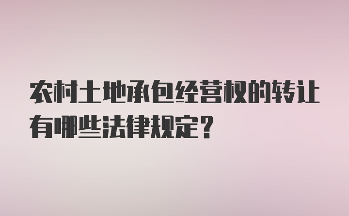 农村土地承包经营权的转让有哪些法律规定?