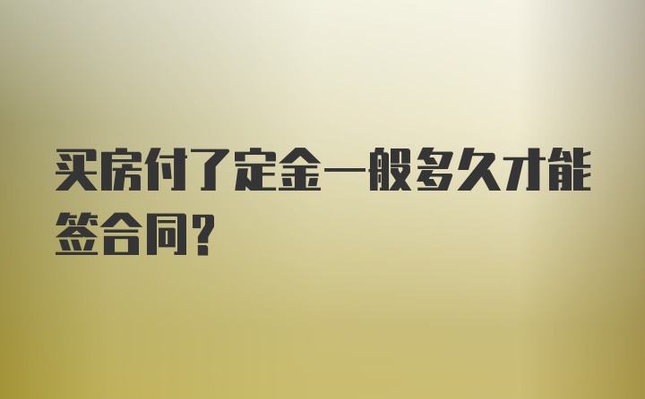 买房付了定金一般多久才能签合同？