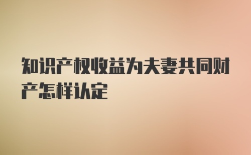 知识产权收益为夫妻共同财产怎样认定