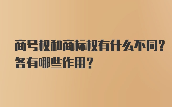 商号权和商标权有什么不同？各有哪些作用？