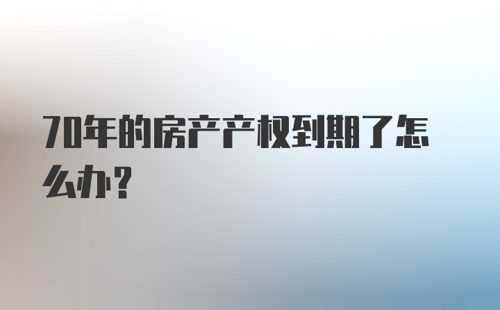 70年的房产产权到期了怎么办？