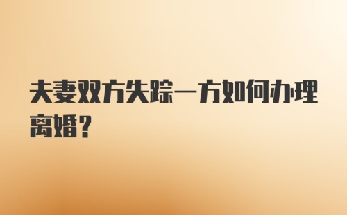 夫妻双方失踪一方如何办理离婚？