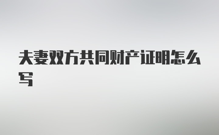 夫妻双方共同财产证明怎么写