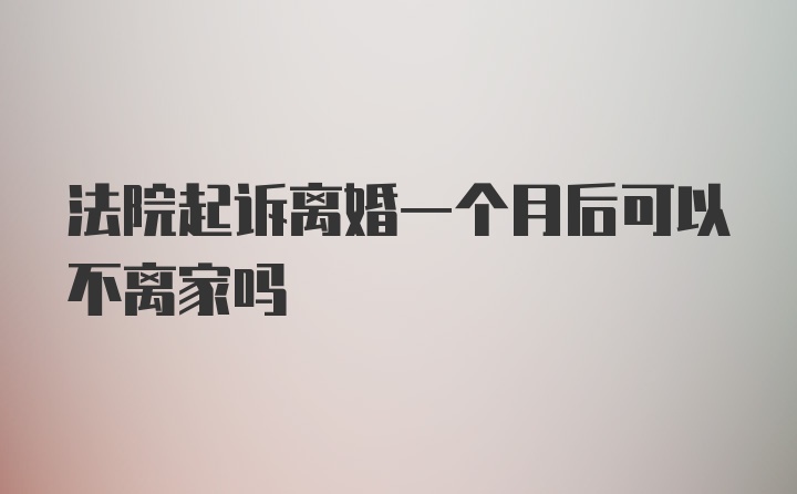 法院起诉离婚一个月后可以不离家吗