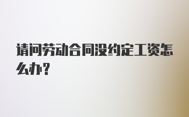 请问劳动合同没约定工资怎么办?