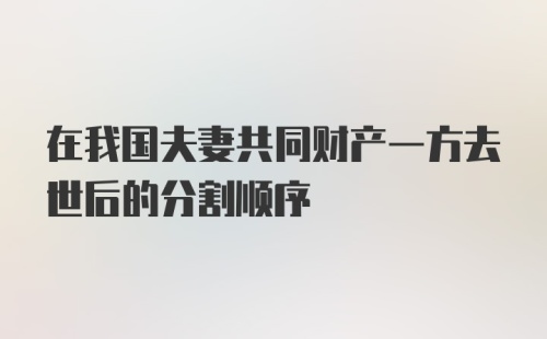 在我国夫妻共同财产一方去世后的分割顺序