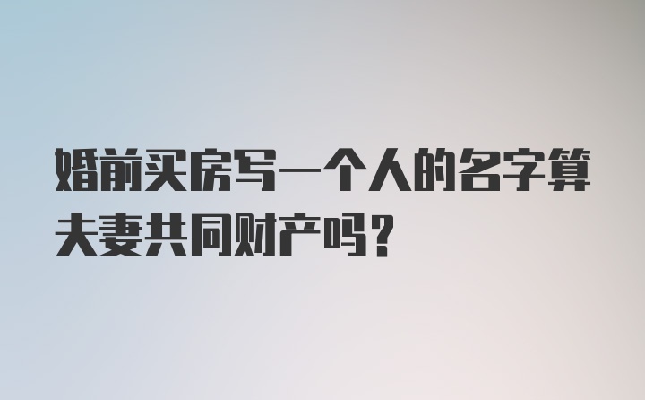 婚前买房写一个人的名字算夫妻共同财产吗？