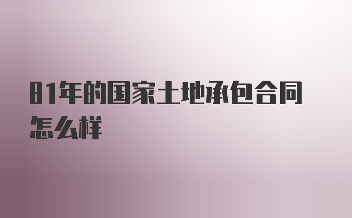 81年的国家土地承包合同怎么样