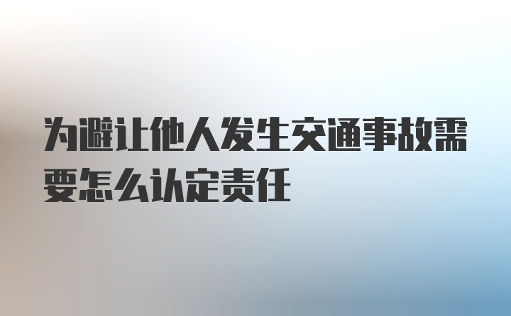 为避让他人发生交通事故需要怎么认定责任