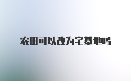 农田可以改为宅基地吗