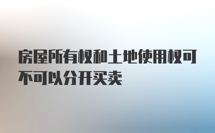 房屋所有权和土地使用权可不可以分开买卖