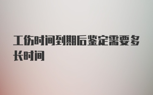 工伤时间到期后鉴定需要多长时间