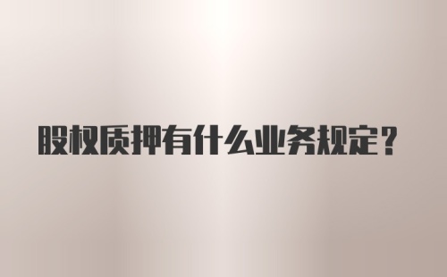 股权质押有什么业务规定?