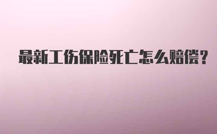 最新工伤保险死亡怎么赔偿？