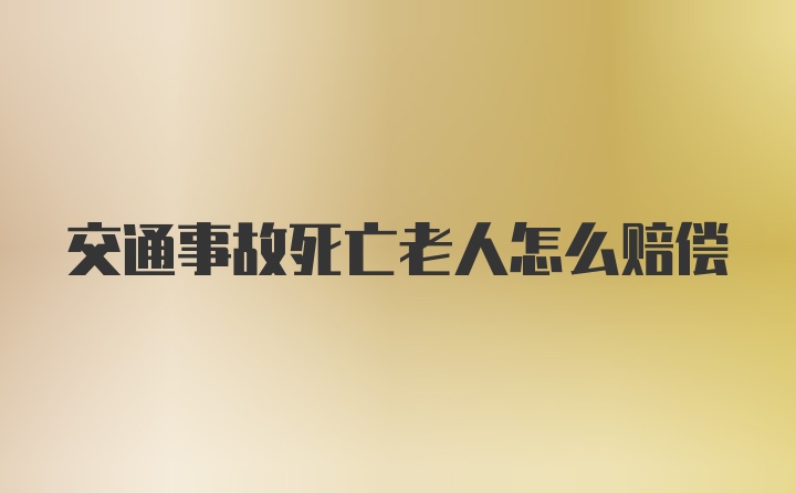 交通事故死亡老人怎么赔偿