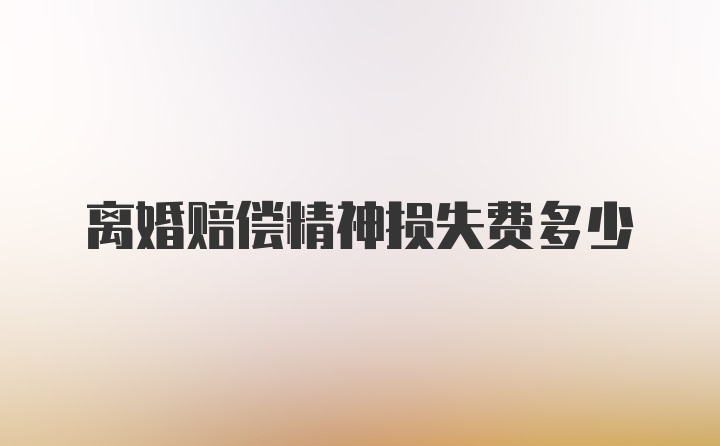 离婚赔偿精神损失费多少