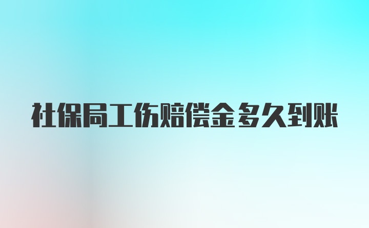 社保局工伤赔偿金多久到账