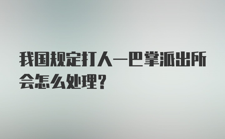 我国规定打人一巴掌派出所会怎么处理？