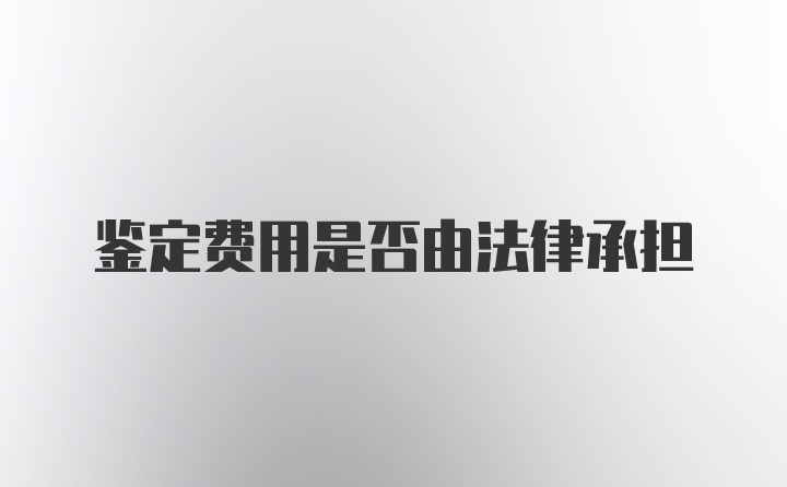 鉴定费用是否由法律承担