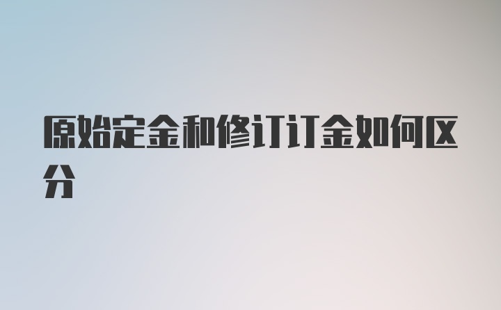 原始定金和修订订金如何区分