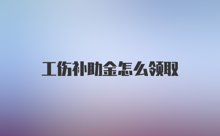 工伤补助金怎么领取