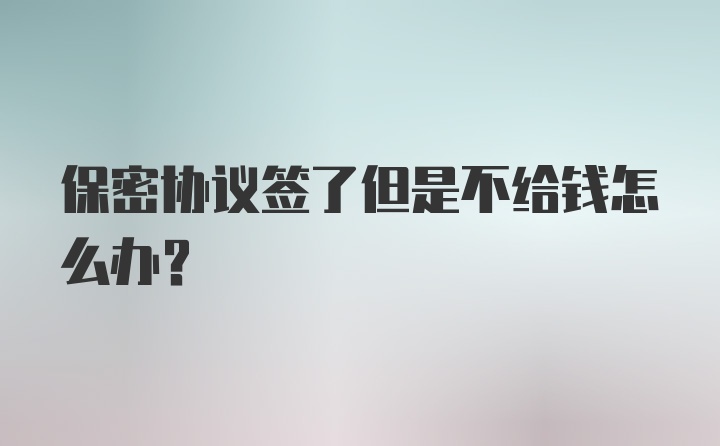 保密协议签了但是不给钱怎么办?