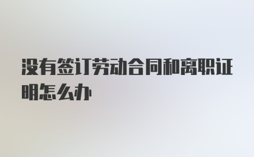 没有签订劳动合同和离职证明怎么办