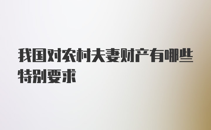 我国对农村夫妻财产有哪些特别要求