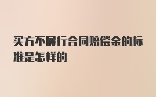 买方不履行合同赔偿金的标准是怎样的