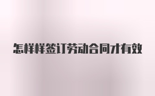 怎样样签订劳动合同才有效