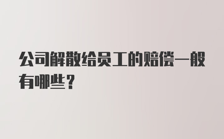 公司解散给员工的赔偿一般有哪些？