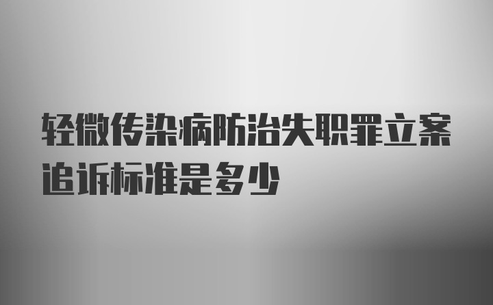 轻微传染病防治失职罪立案追诉标准是多少