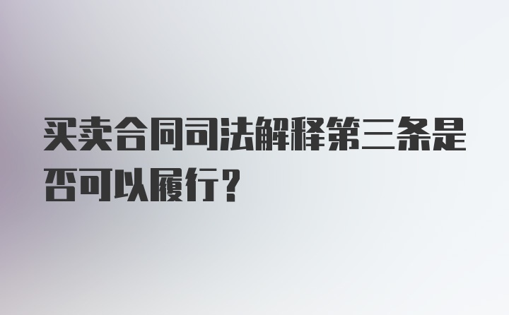 买卖合同司法解释第三条是否可以履行?