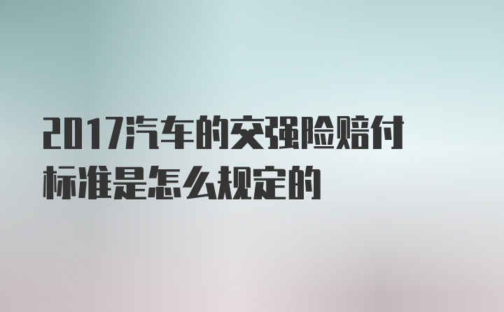 2017汽车的交强险赔付标准是怎么规定的