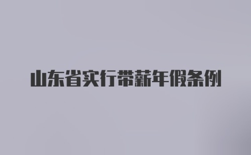 山东省实行带薪年假条例