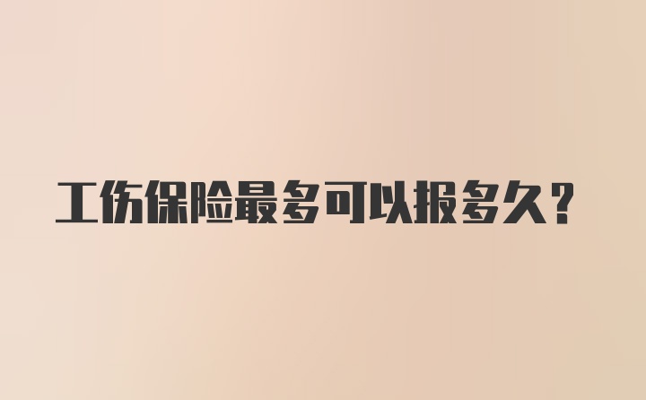 工伤保险最多可以报多久？