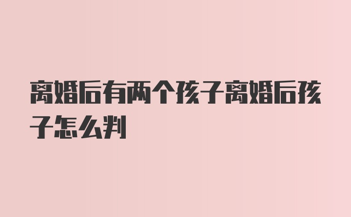 离婚后有两个孩子离婚后孩子怎么判