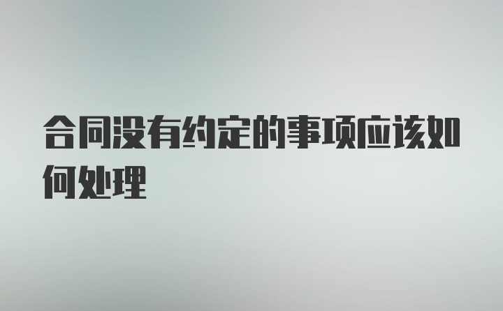 合同没有约定的事项应该如何处理