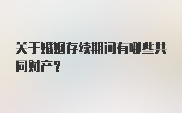 关于婚姻存续期间有哪些共同财产？