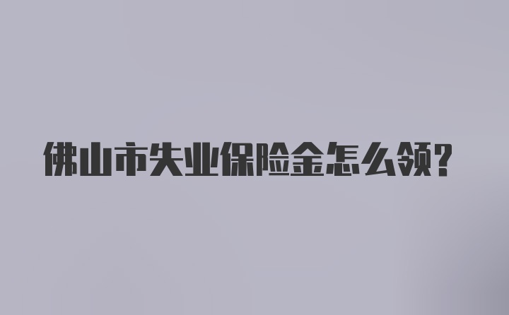 佛山市失业保险金怎么领？