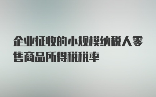 企业征收的小规模纳税人零售商品所得税税率