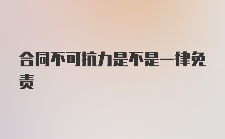 合同不可抗力是不是一律免责