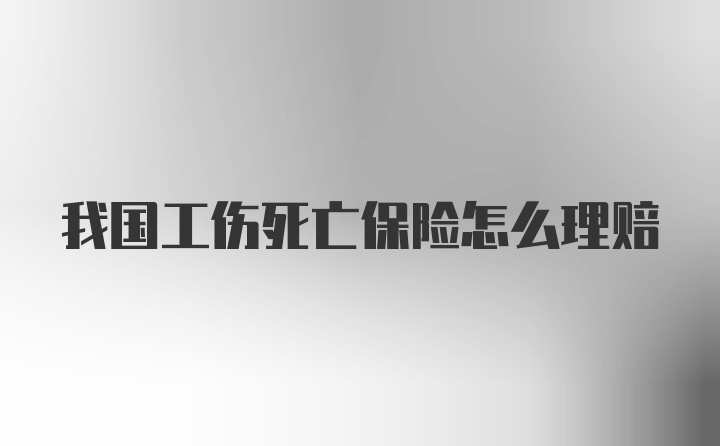 我国工伤死亡保险怎么理赔