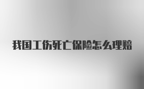 我国工伤死亡保险怎么理赔