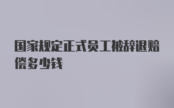 国家规定正式员工被辞退赔偿多少钱