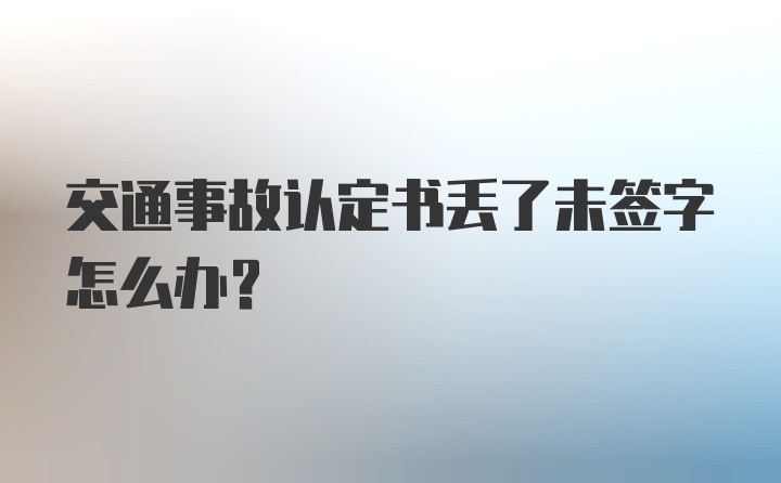 交通事故认定书丢了未签字怎么办？