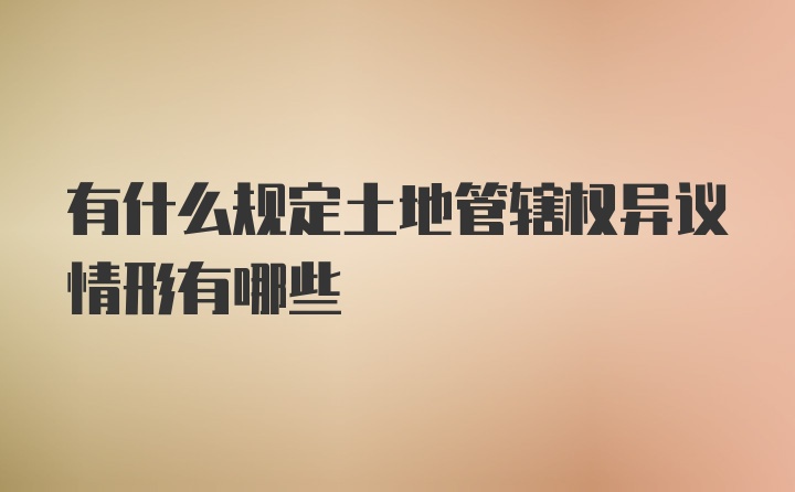 有什么规定土地管辖权异议情形有哪些