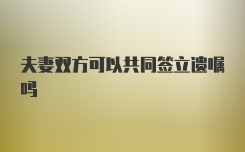 夫妻双方可以共同签立遗嘱吗