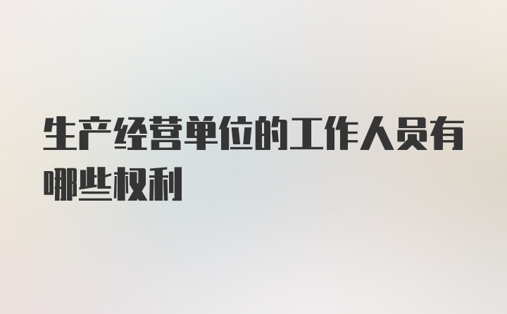 生产经营单位的工作人员有哪些权利